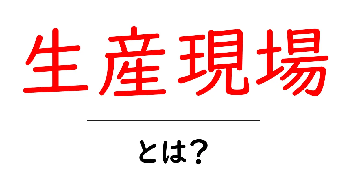 生産現場・とは？を徹底解説：初心者が知っておく基本と現場の実情共起語・同意語・対義語も併せて解説！