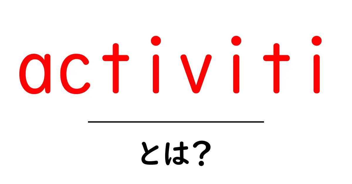 activitiとは？初心者でも分かる基本と活用のヒント共起語・同意語・対義語も併せて解説！