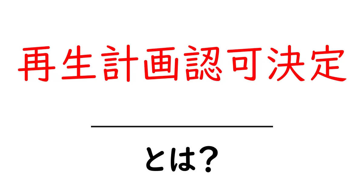 再生計画認可決定とは？初心者でも分かる仕組みと流れ共起語・同意語・対義語も併せて解説！