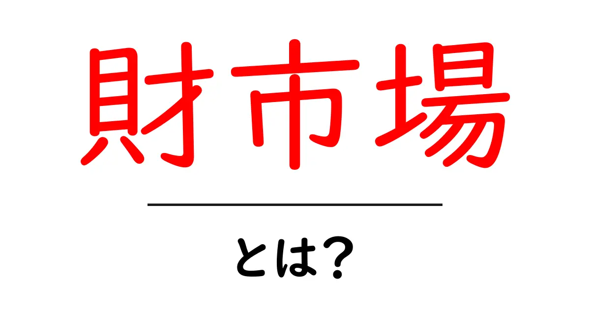財市場とは?初心者向けの基本ガイド:財市場の仕組みと用語を徹底解説共起語・同意語・対義語も併せて解説!
