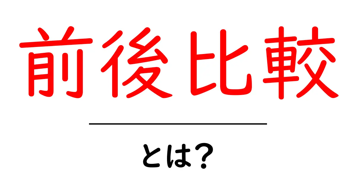 前後比較・とは？初心者にもわかる使い方と実例共起語・同意語・対義語も併せて解説！