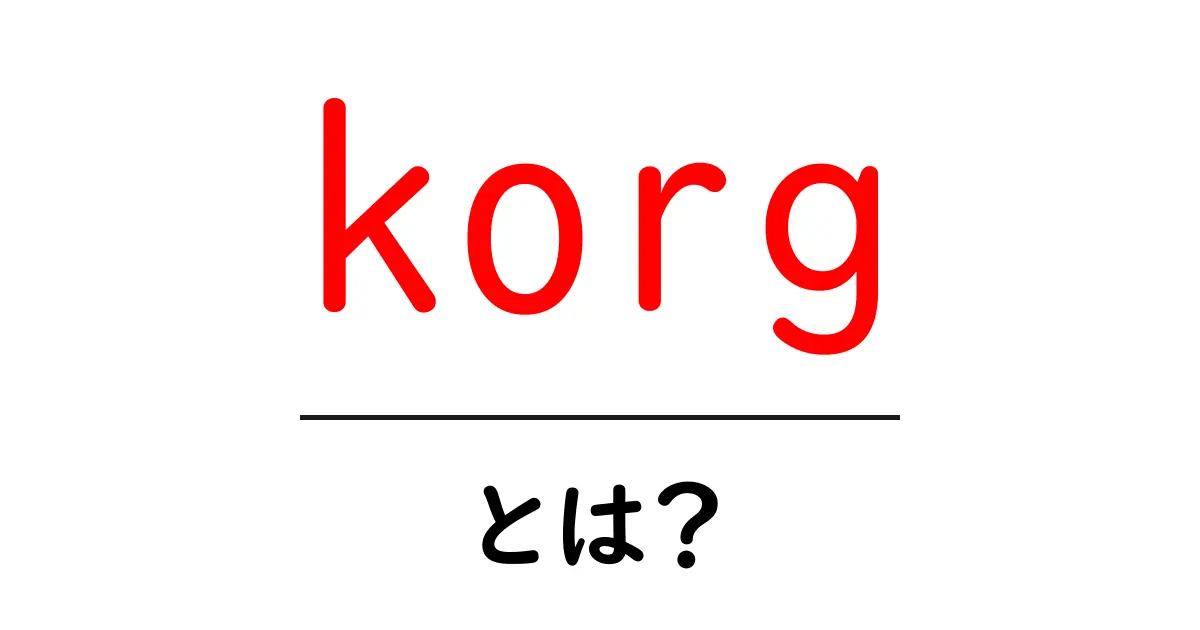korgとは？初心者向けに基本と特徴をわかりやすく解説共起語・同意語・対義語も併せて解説！