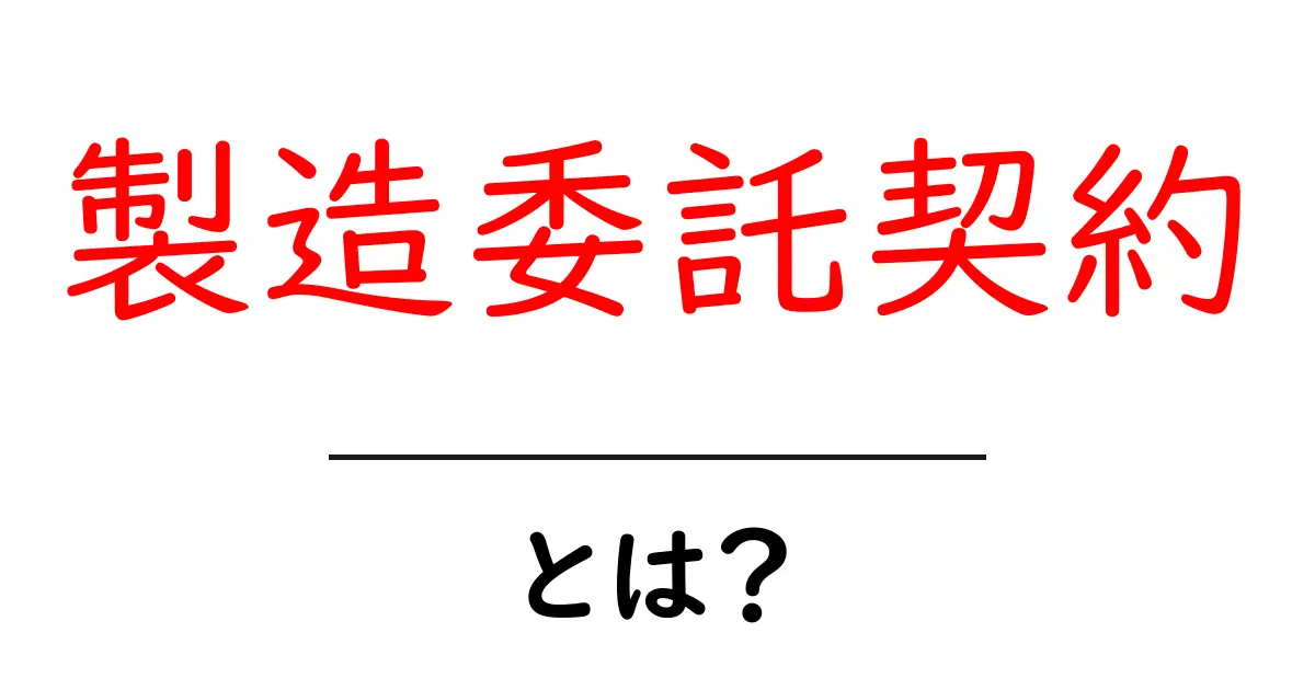 製造委託契約とは？初心者向けのわかりやすい解説共起語・同意語・対義語も併せて解説！