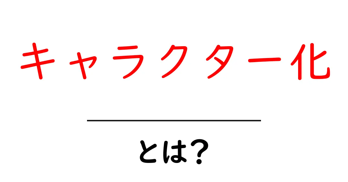 キャラクター化・とは?初心者にも分かる基礎知識と実践ガイド共起語・同意語・対義語も併せて解説!