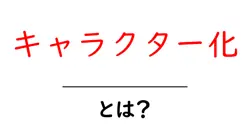 キャラクター化・とは？初心者にも分かる基礎知識と実践ガイド共起語・同意語・対義語も併せて解説！