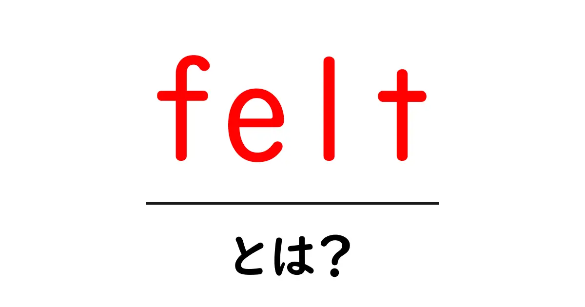 felt・とは？初心者にもわかる意味と使い方ガイド共起語・同意語・対義語も併せて解説！
