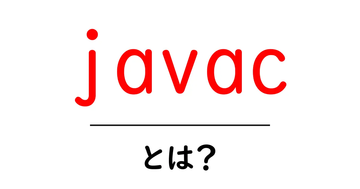 javacとは？初心者が知っておく基礎と使い方共起語・同意語・対義語も併せて解説！
