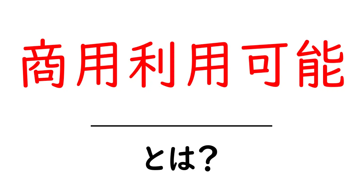 商用利用可能とは？初心者向けにわかりやすく解説共起語・同意語・対義語も併せて解説！