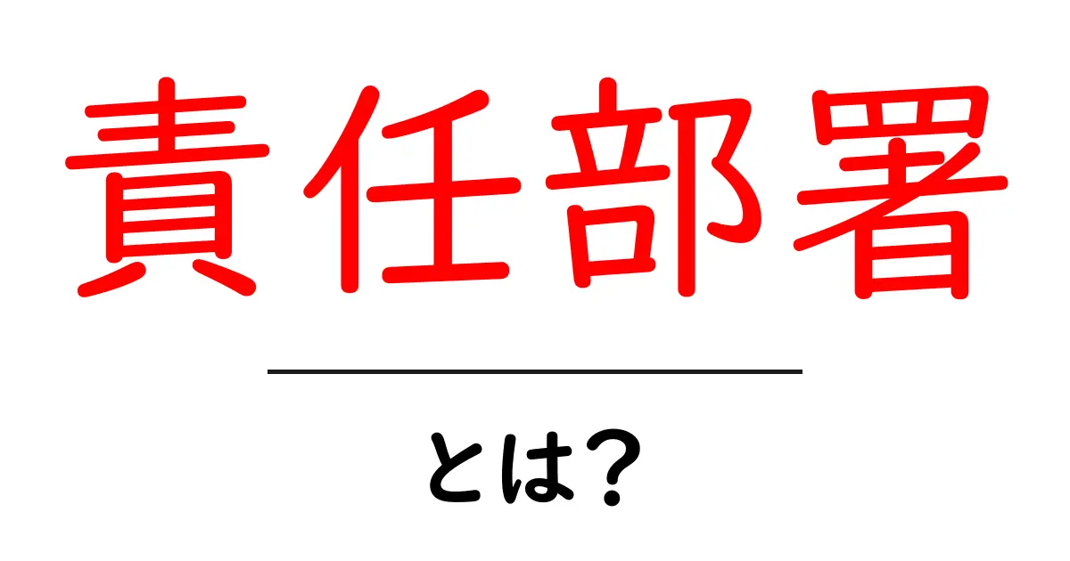 責任部署とは何かを徹底解説|組織の役割と成果を左右する重要な仕組み共起語・同意語・対義語も併せて解説!