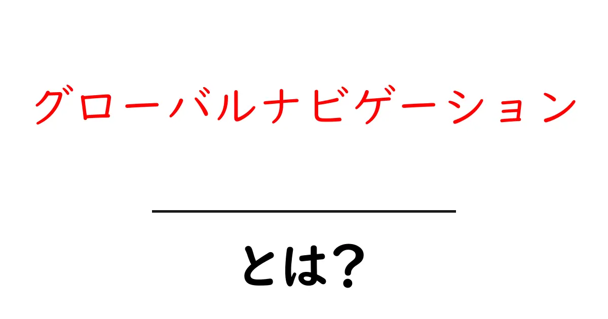グローバルナビゲーション・とは？初心者が理解する基本と使い方共起語・同意語・対義語も併せて解説！