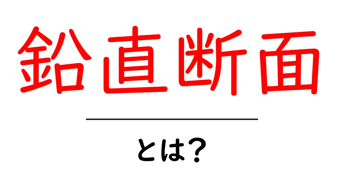 鉛直断面・とは？ 初心者にもわかるやさしい解説共起語・同意語・対義語も併せて解説！