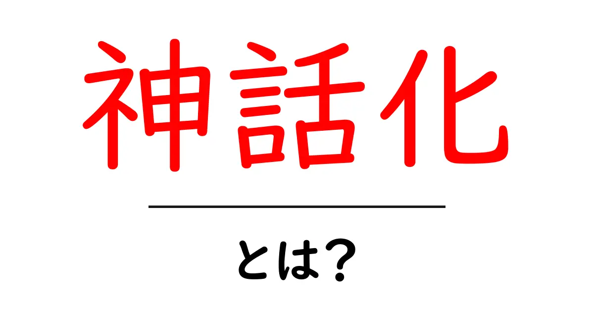 神話化とは？現代社会での意味と見抜くための読み解き方共起語・同意語・対義語も併せて解説！