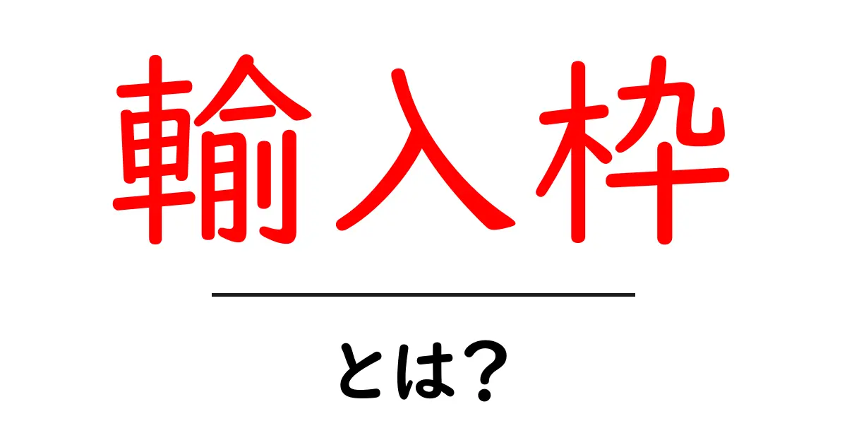 輸入枠とは？初心者にもわかる輸入枠の基本と実務ガイド共起語・同意語・対義語も併せて解説！