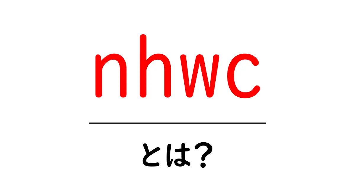 nhwc・とは?初心者にもわかる意味と使い方を解説共起語・同意語・対義語も併せて解説!