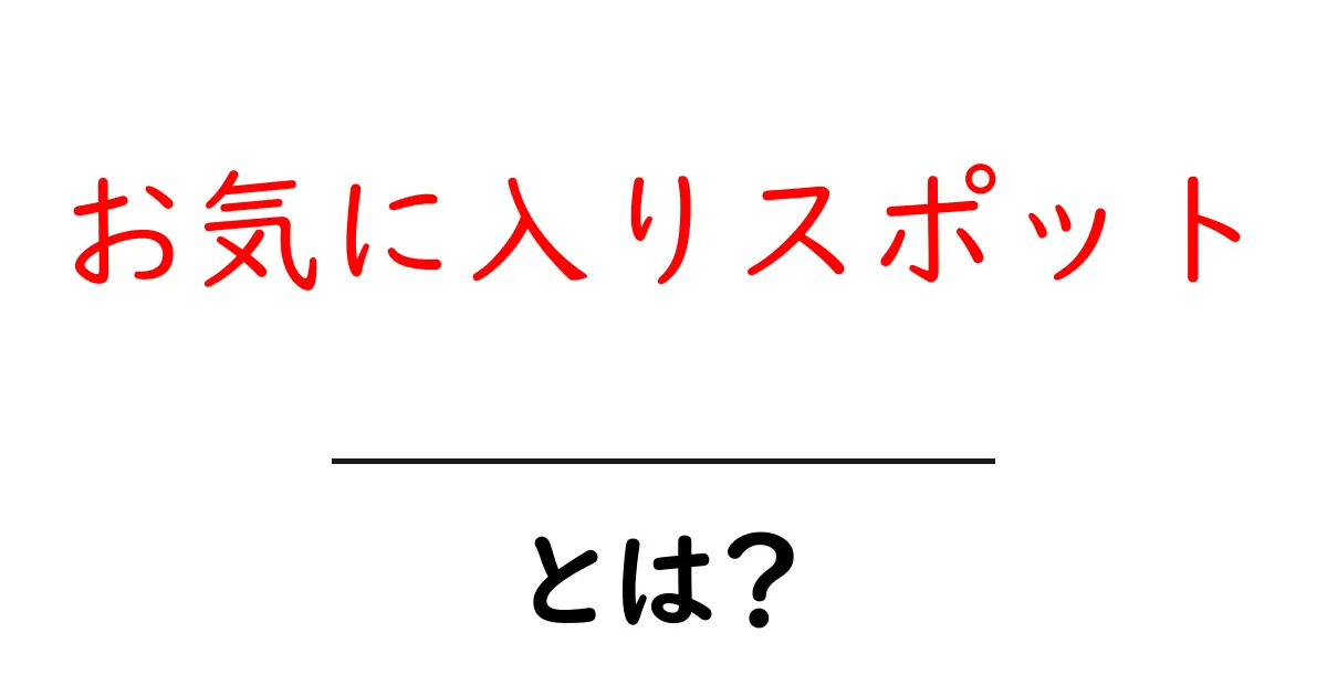 お気に入りスポットとは?初心者でも分かる意味と使い方を徹底解説共起語・同意語・対義語も併せて解説!