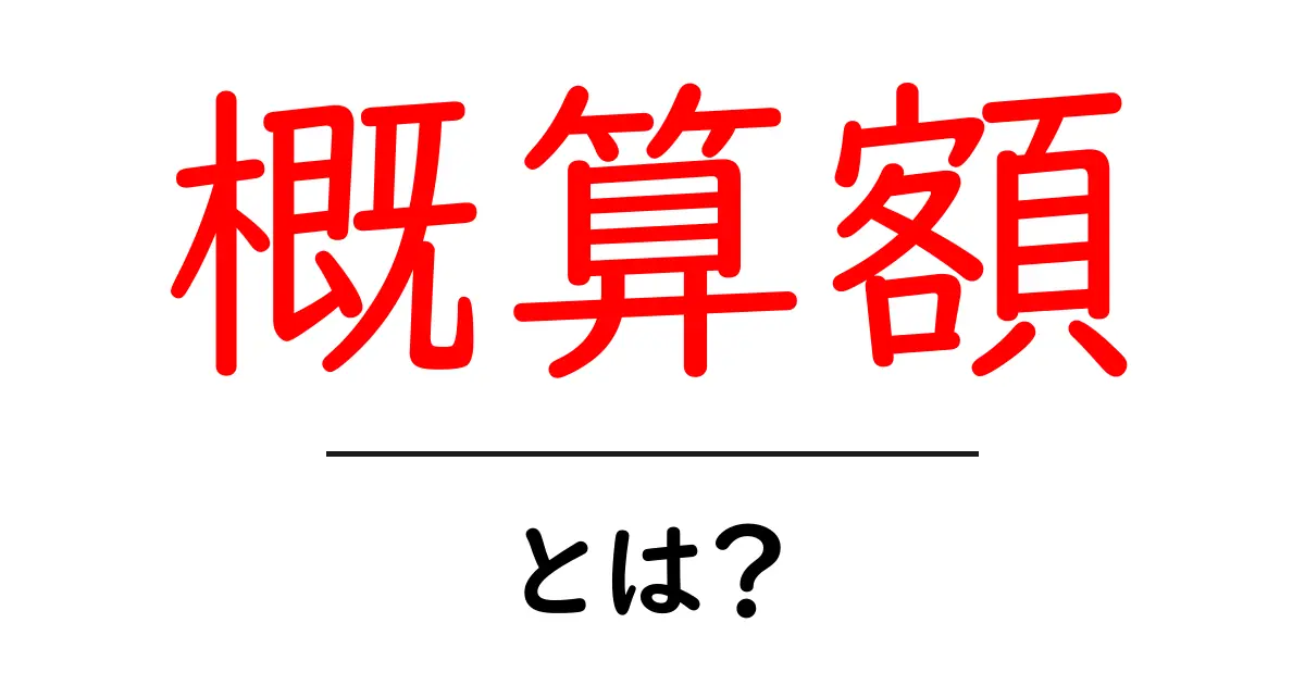 概算額・とは？初心者にも役立つ基礎解説と実例共起語・同意語・対義語も併せて解説！