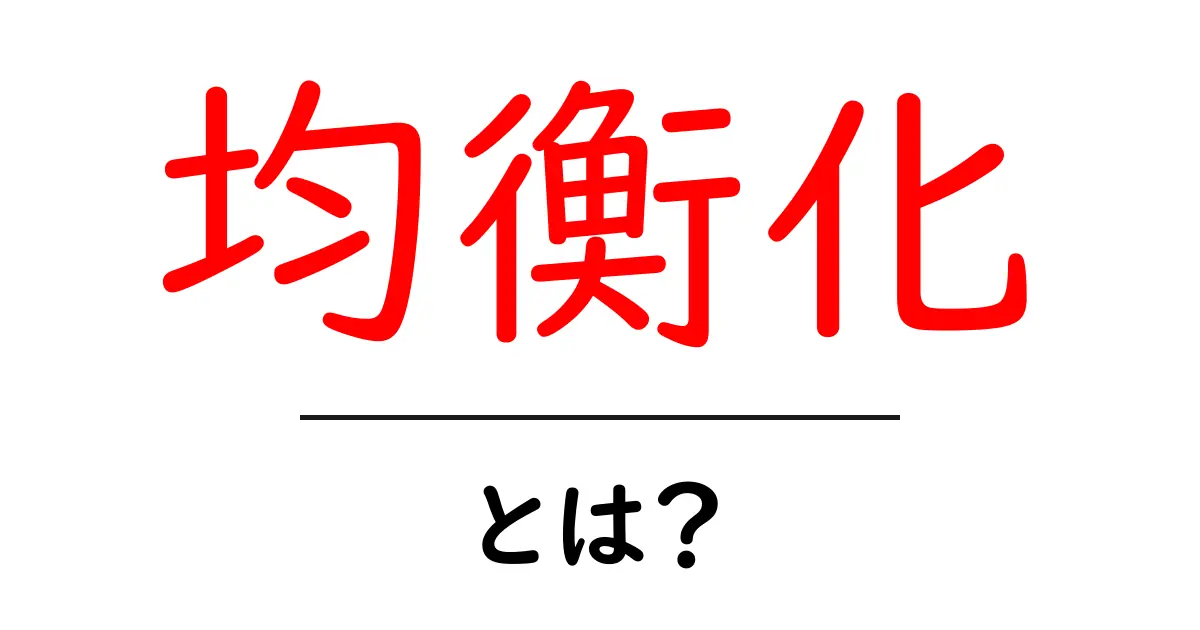 均衡化・とは?初心者でも分かる基礎と実例で学ぶ解説共起語・同意語・対義語も併せて解説!