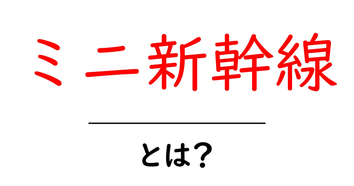 ミニ新幹線・とは?初心者にも分かる基本と実例解説共起語・同意語・対義語も併せて解説!