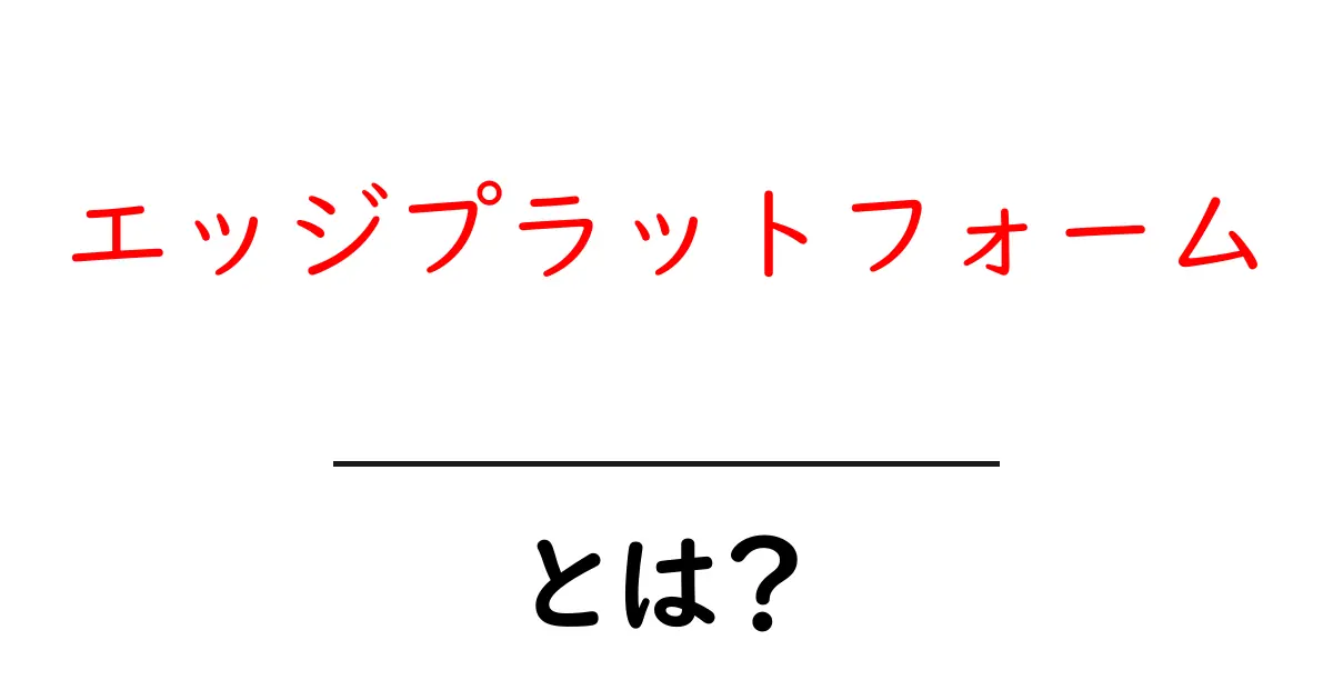 エッジプラットフォームとは?初心者が知るべき基本と活用事例共起語・同意語・対義語も併せて解説!