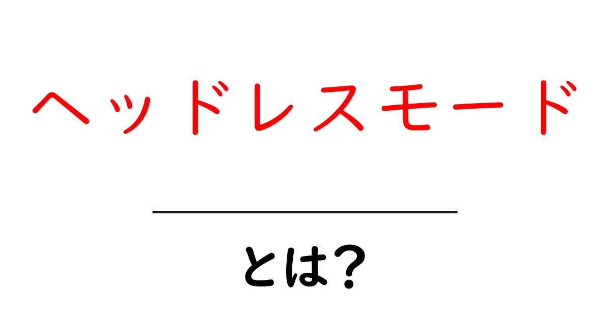 ヘッドレスモードとは?初心者にもわかる使い方と仕組み解説共起語・同意語・対義語も併せて解説!