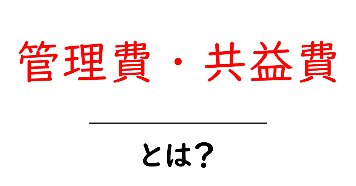 管理費・共益費とは？初心者にもわかる基本と賃貸契約のポイント共起語・同意語・対義語も併せて解説！