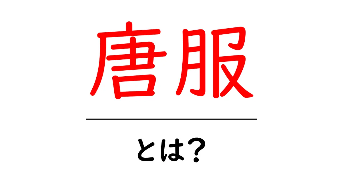 唐服・とは?初心者向けの基本と歴史をかんたん解説共起語・同意語・対義語も併せて解説!