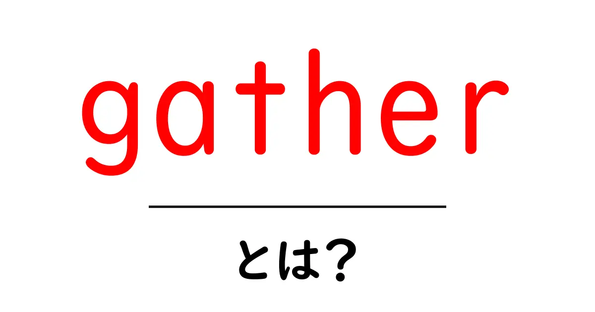 gather・とは？初心者のための意味と使い方を徹底解説共起語・同意語・対義語も併せて解説！