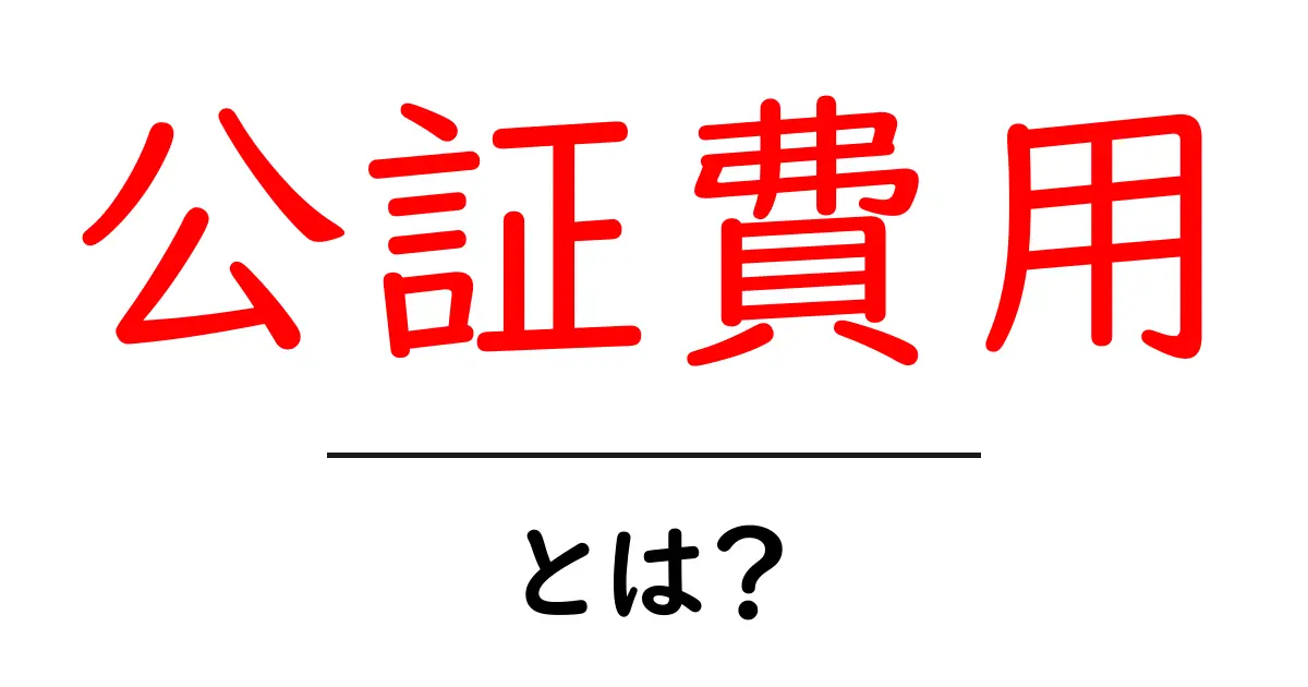 公証費用・とは？初心者にもわかる公正証書の費用のしくみと実際の目安共起語・同意語・対義語も併せて解説！