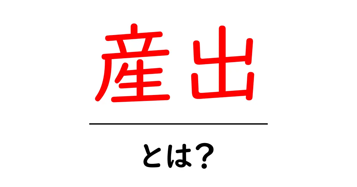 産出・とは?初心者向けの分かりやすい解説と使い方ガイド共起語・同意語・対義語も併せて解説!