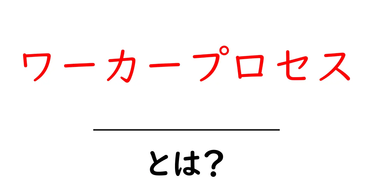 ワーカープロセスとは?初心者にもわかる基本と役割を徹底解説共起語・同意語・対義語も併せて解説!