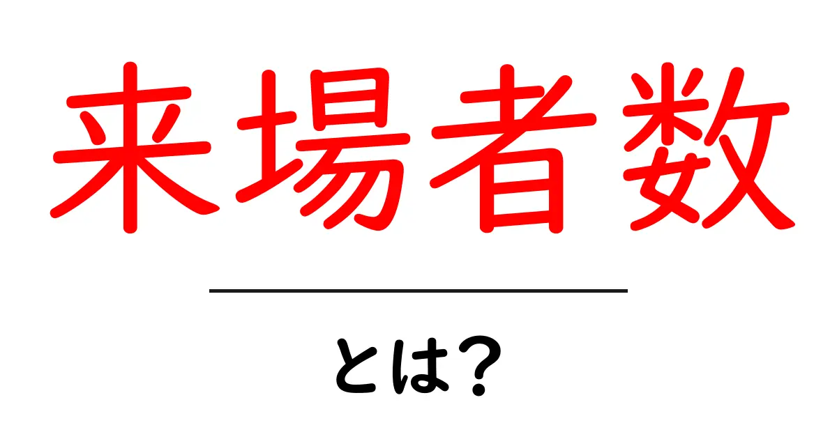 来場者数・とは？ 基礎から分かる用語解説と活用法共起語・同意語・対義語も併せて解説！
