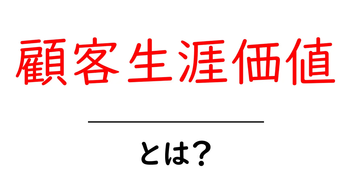 顧客生涯価値・とは？初心者にもわかる基礎と活用法共起語・同意語・対義語も併せて解説！