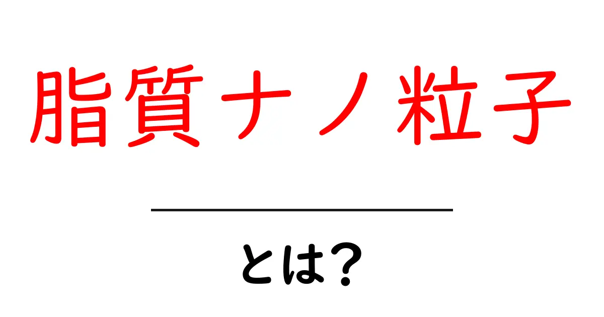 脂質ナノ粒子・とは？初心者が知りたい基礎と活用例共起語・同意語・対義語も併せて解説！