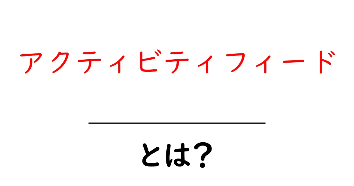 アクティビティフィードとは？初心者でも分かる使い方ガイド共起語・同意語・対義語も併せて解説！