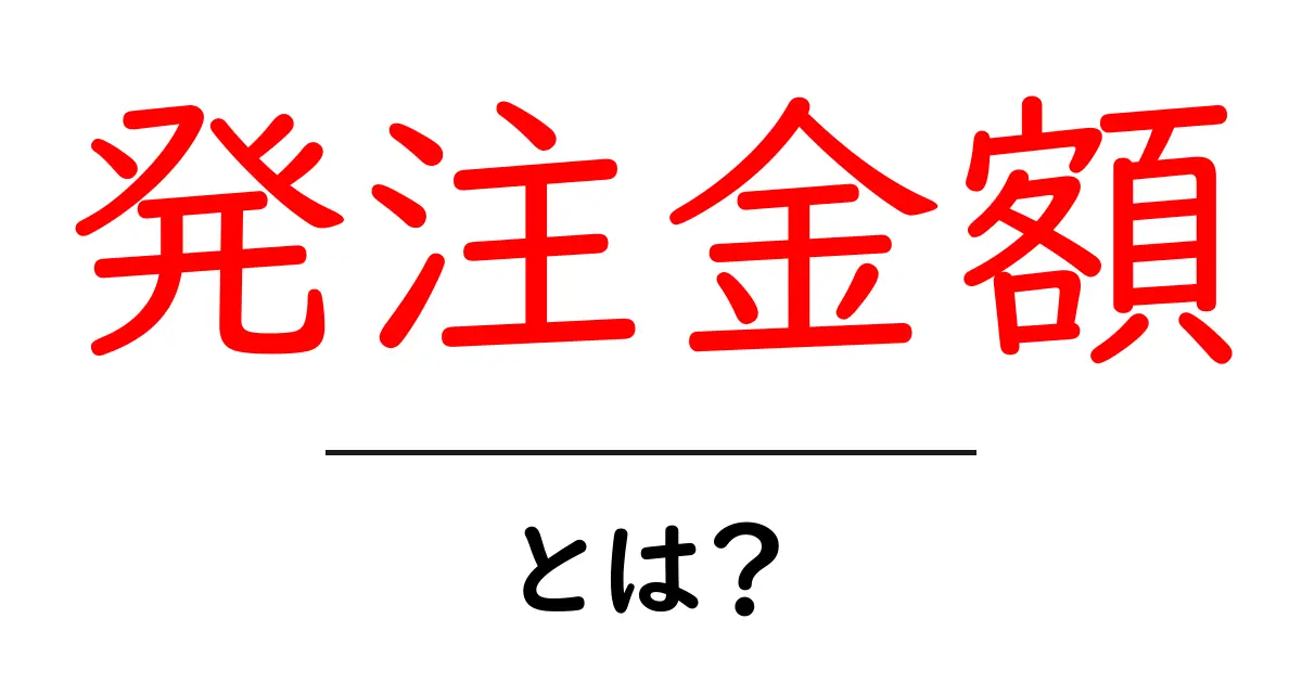 発注金額とは？初心者にもわかる意味と計算ポイントを徹底解説共起語・同意語・対義語も併せて解説！
