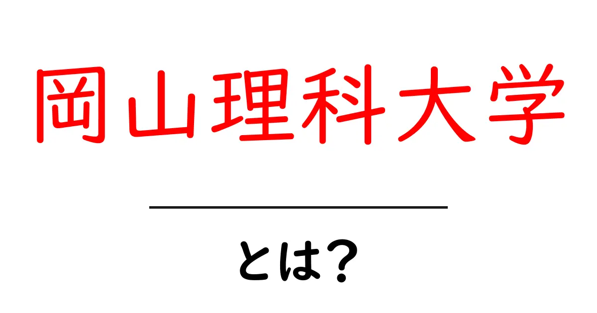 岡山理科大学とは？初心者向けガイド-岡山理科大学とは何を学べるのかを解説共起語・同意語・対義語も併せて解説！