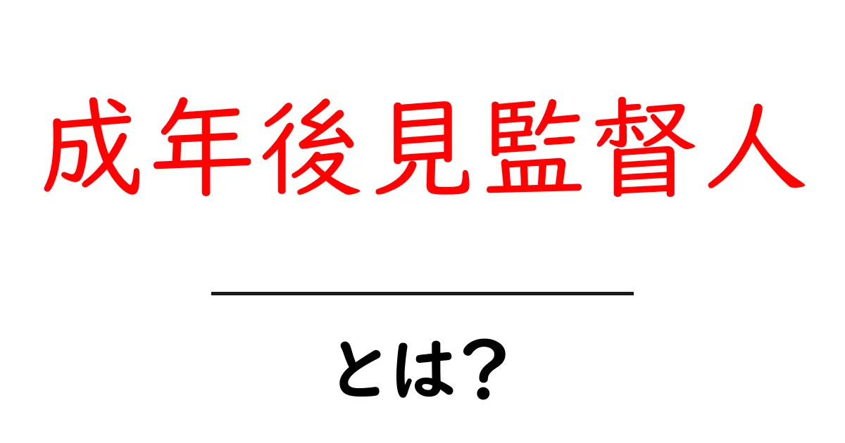 成年後見監督人とは？その役割と仕組みをやさしく解説共起語・同意語・対義語も併せて解説！