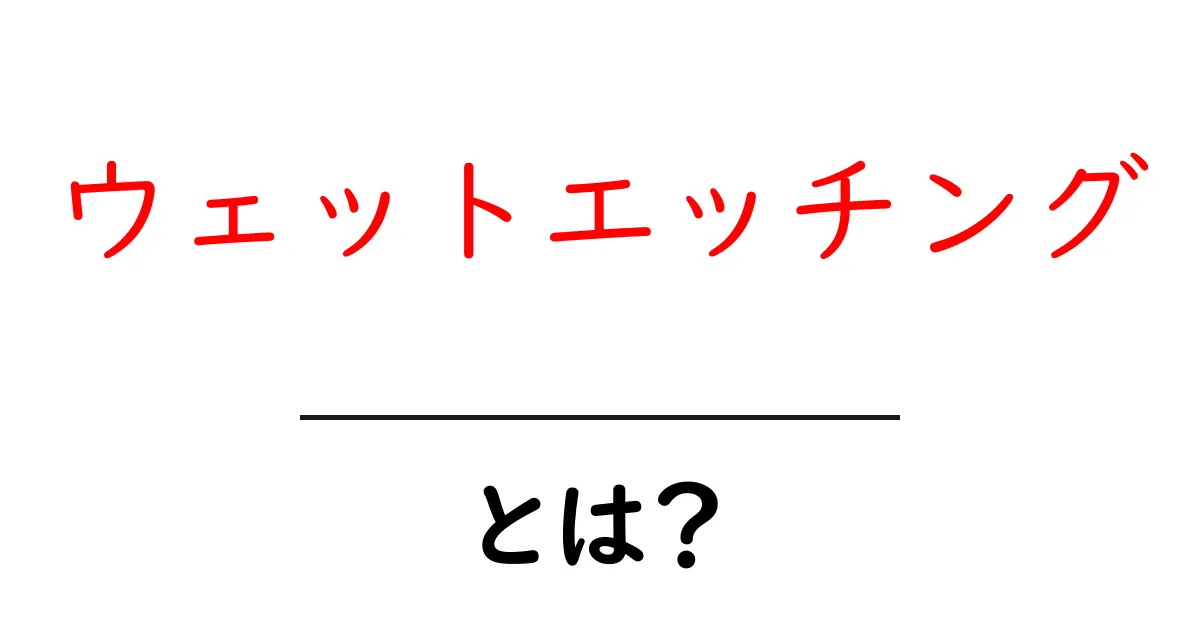 ウェットエッチングとは？初心者にもわかる基礎ガイドと実例解説共起語・同意語・対義語も併せて解説！