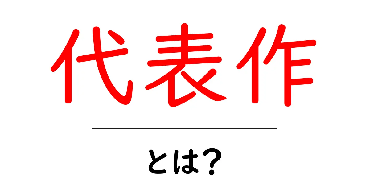 代表作・とは？初心者にもわかる意味と例解説共起語・同意語・対義語も併せて解説！