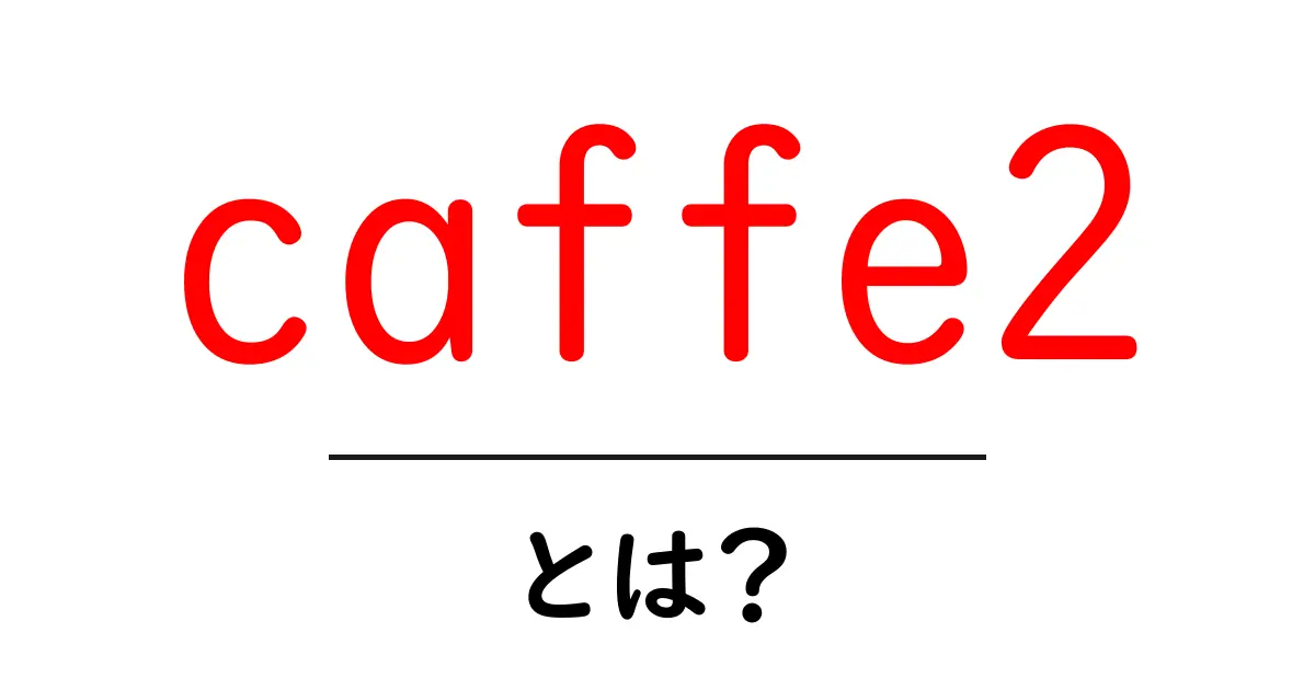 caffe2とは？初心者向けにわかりやすく解説する使い方と特徴共起語・同意語・対義語も併せて解説！