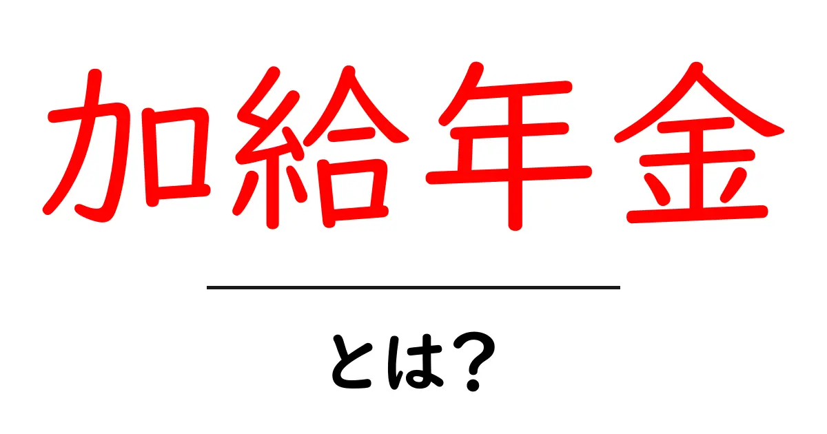 加給年金とは？初心者向けの基本解説と申請の手順共起語・同意語・対義語も併せて解説！