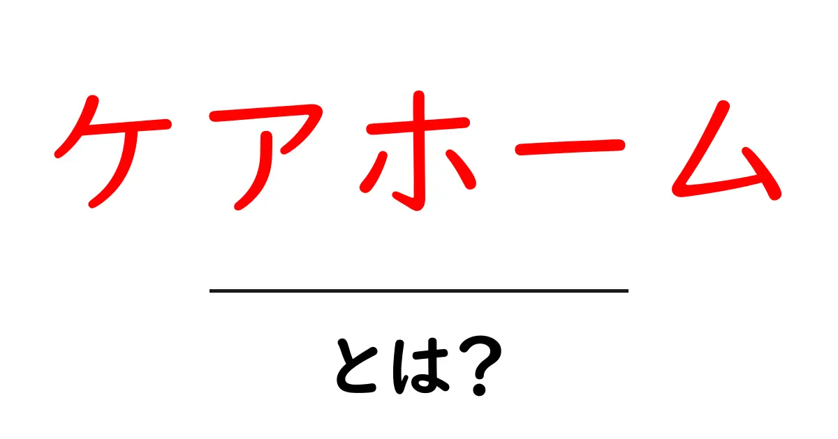 ケアホーム・とは？初心者でも分かる基本ガイドと選び方のコツ共起語・同意語・対義語も併せて解説！