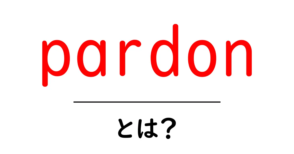 pardon・とは？意味と使い方を初心者にやさしく解説共起語・同意語・対義語も併せて解説！