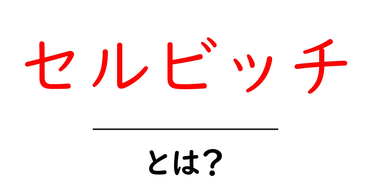 セルビッチとは？初心者が今すぐ知るべき基本ガイド共起語・同意語・対義語も併せて解説！