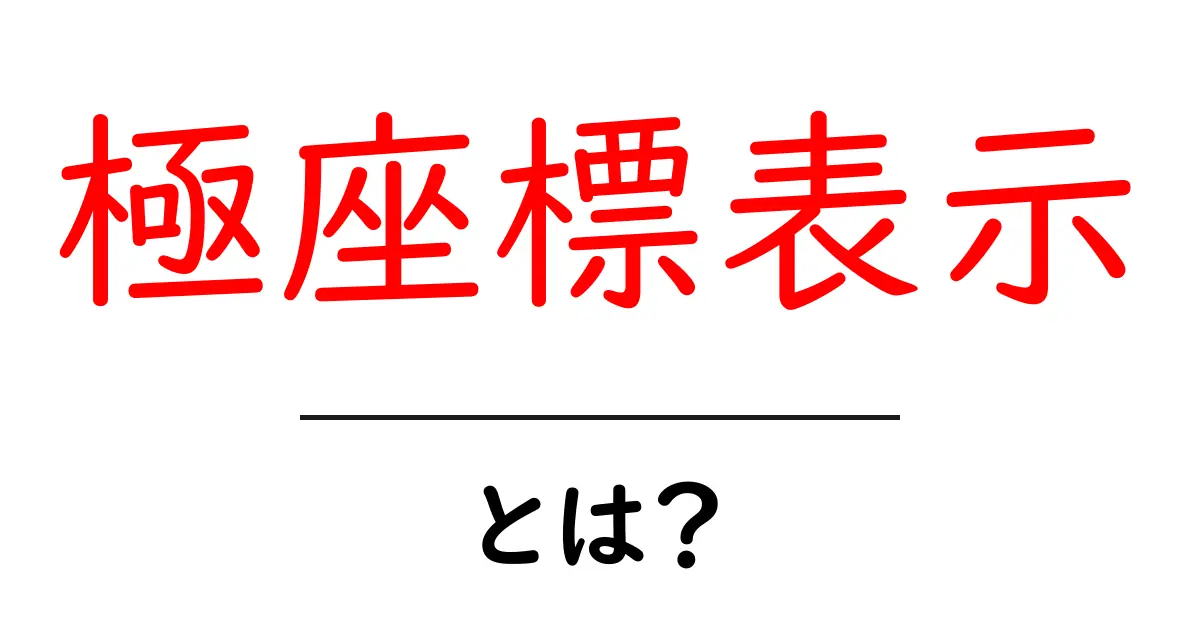 極座標表示とは?初心者向けに基本と実例を解説共起語・同意語・対義語も併せて解説!
