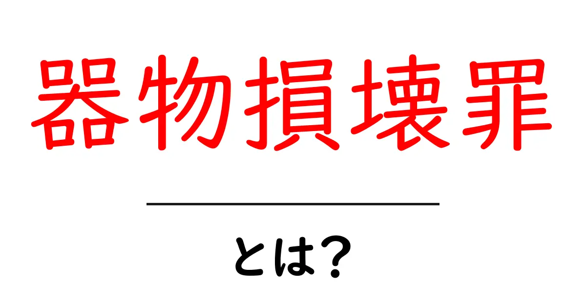器物損壊罪とは？初心者向けの基本解説共起語・同意語・対義語も併せて解説！