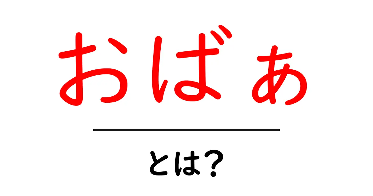 おばぁ・とは？意味と使い方を初心者にやさしく解説共起語・同意語・対義語も併せて解説！