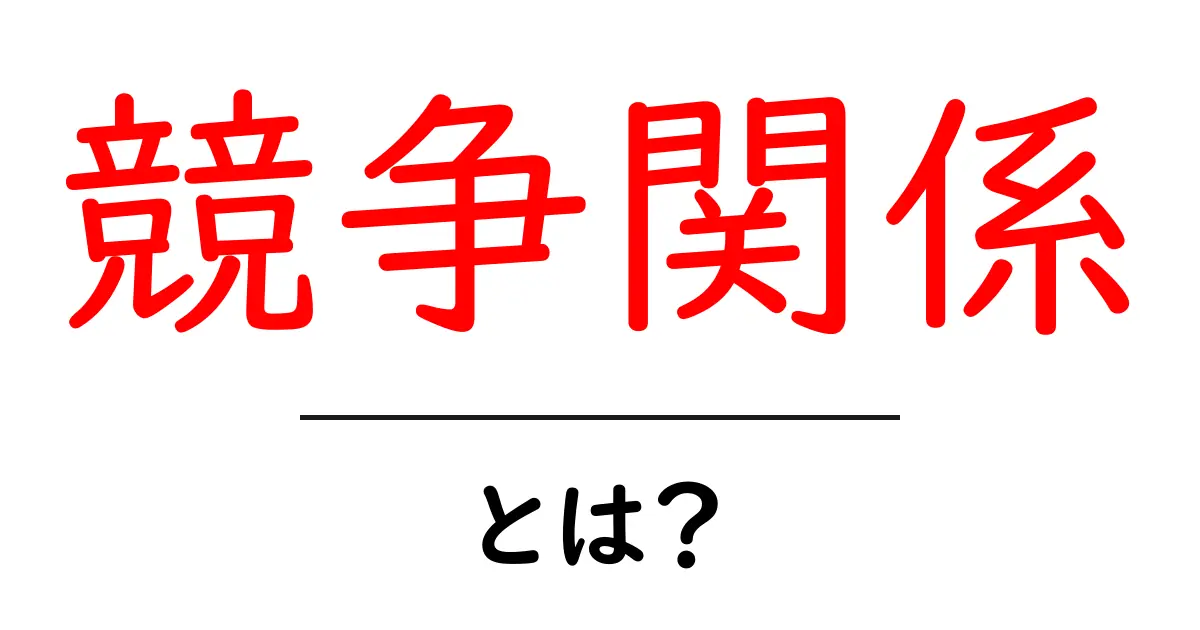 競争関係とは？初心者にも分かる基本と日常での活用方法共起語・同意語・対義語も併せて解説！