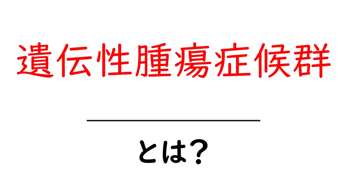 遺伝性腫瘍症候群・とは?初心者でもすぐ分かる基本とリスク解説共起語・同意語・対義語も併せて解説!
