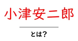 小津安二郎・とは? 映画史を変えた監督の魅力と作品解説共起語・同意語・対義語も併せて解説!